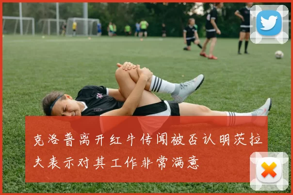 克洛普离开红牛传闻被否认明茨拉夫表示对其工作非常满意