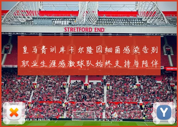 皇马青训库卡尔隆因细菌感染告别职业生涯感激球队始终支持与陪伴