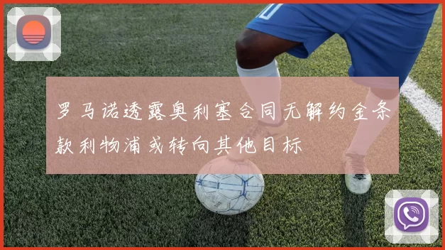 罗马诺透露奥利塞合同无解约金条款利物浦或转向其他目标