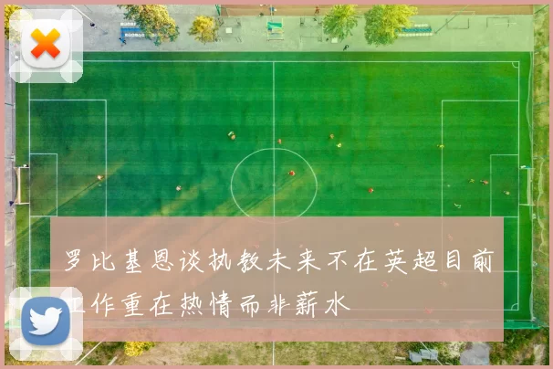 罗比基恩谈执教未来不在英超目前工作重在热情而非薪水