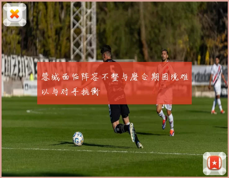 蓉城面临阵容不整与磨合期困境难以与对手抗衡