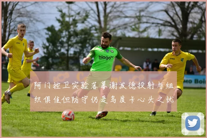 阿门控卫实验落幕谢泼德投射与组织俱佳但防守仍是乌度卡心头之忧