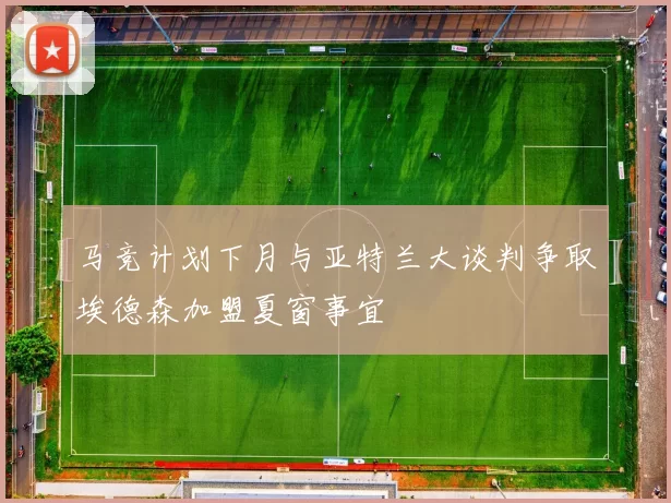 马竞计划下月与亚特兰大谈判争取埃德森加盟夏窗事宜