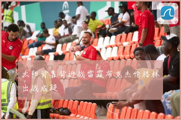 太阳背靠背迎战雷霆布克杰伦格林出战成疑