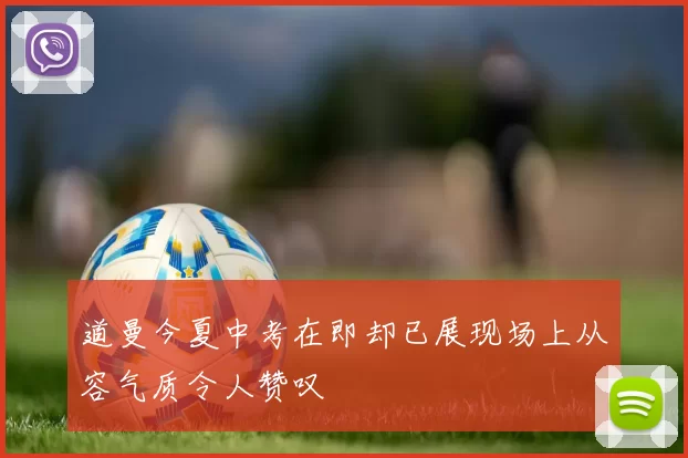 道曼今夏中考在即却已展现场上从容气质令人赞叹
