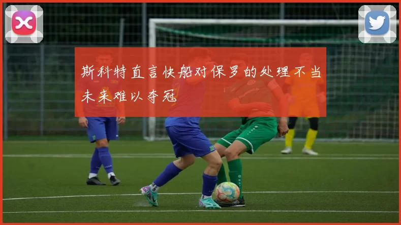 斯科特直言快船对保罗的处理不当未来难以夺冠