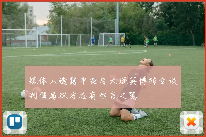 媒体人透露申花与大连英博转会谈判僵局双方各有难言之隐
