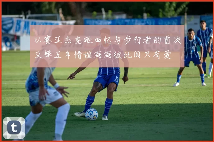 以赛亚杰克逊回忆与步行者的首次交锋五年情谊满满彼此间只有爱